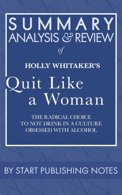 Summary, Analysis, and Review of Holly Whitaker's Quit Like a Woman: The Radical Choice to Not Drink in a Culture Obsessed with Alcohol : The Radical Choice to Not Drink in a Culture Obsessed with Alc, EPUB eBook
