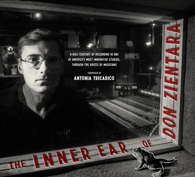 The Inner Ear Of Don Zientara : A Half Century of Recording in One of America's Most Innovative Studios, Through the Voices of Musicians, Hardback Book