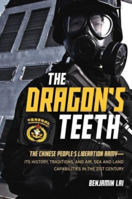 The Dragon's Teeth : The Chinese People's Liberation Army - its History, Traditions, and Air, Sea and Land Capabilities in the 21st Century, Paperback / softback Book