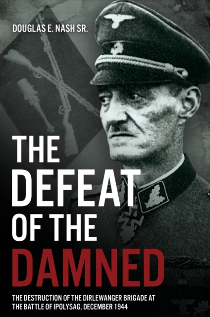 The Defeat of the Damned : The Destruction of the Dirlewanger Brigade at the Battle of Ipolysag, December 1944, EPUB eBook