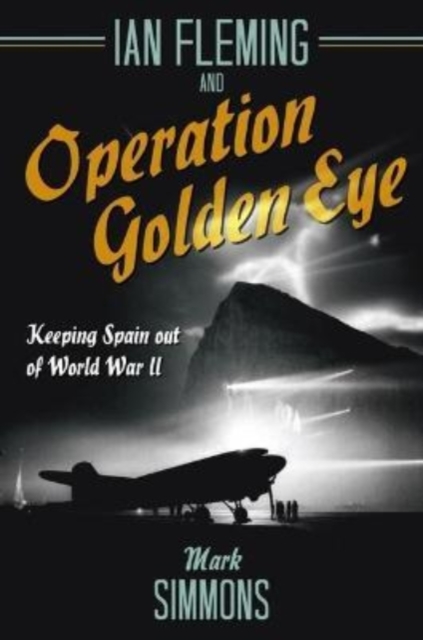 Ian Fleming and Operation Golden Eye : Keeping Spain out of World War II, Paperback / softback Book