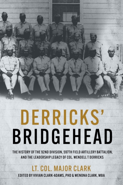 Derricks' Bridgehead : The History of the 92nd Division, 597th Field Artillery Battalion, and the Leadership Legacy of Col. Wendell T. Derricks, EPUB eBook