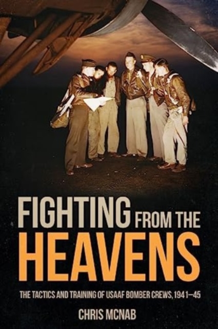 Fighting from the Heavens : Tactics and Training of Usaaf Bomber Crews, 1941–45, Hardback Book