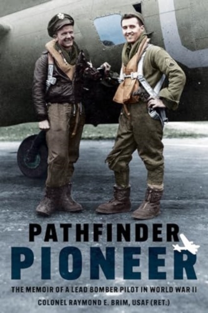 Pathfinder Pioneer: The Memoir of a Lead Bomber Pilot in World War II, Paperback / softback Book