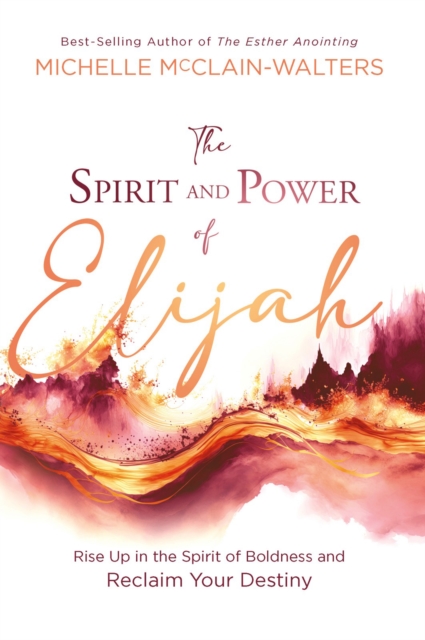 The Spirit and Power of Elijah : Rise Up in the Spirit of Boldness and Reclaim Your Destiny, EPUB eBook