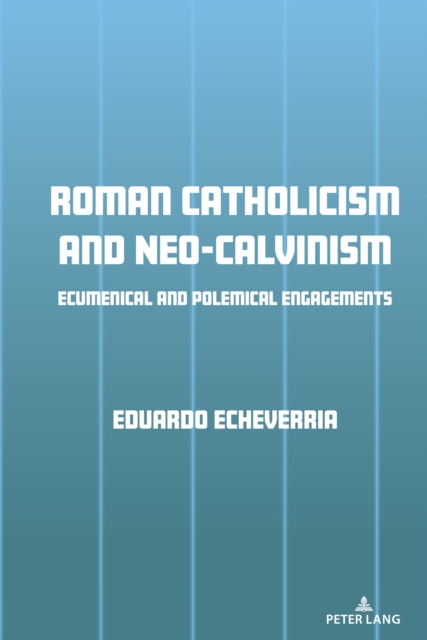 Roman Catholicism and Neo-Calvinism : Ecumenical and Polemical Engagements, EPUB eBook