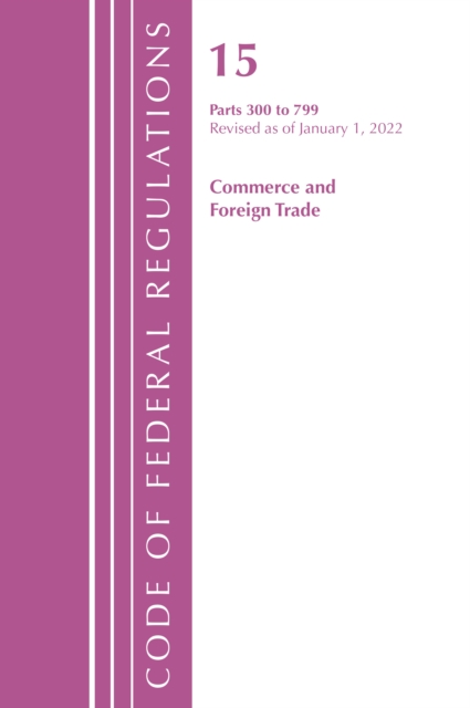Code of Federal Regulations, Title 15 Commerce and Foreign Trade 300-799, Revised as of January 1, 2022, Paperback / softback Book