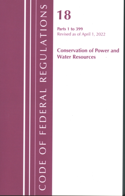 Code of Federal Regulations, Title 18 Conservation of Power and Water Resources 1-399, 2022, Paperback / softback Book