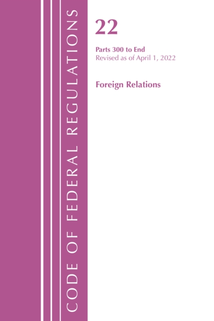 Code of Federal Regulations, Title 22 Foreign Relations 300 - END, 2022, Paperback / softback Book