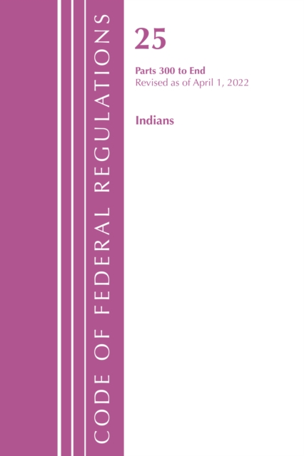Code of Federal Regulations, Title 25 Indians 300-End, Revised as of April 1, 2022, Paperback / softback Book