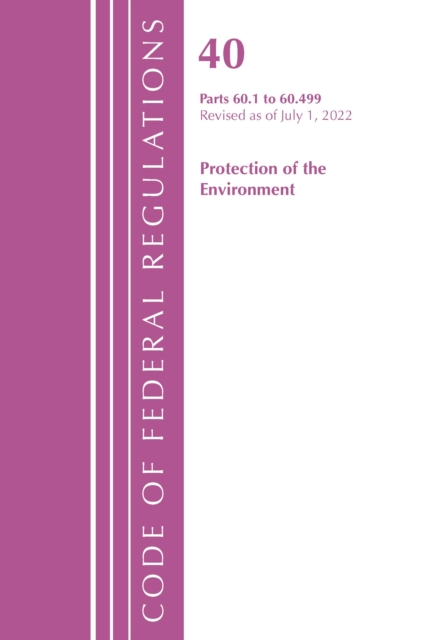 Code of Federal Regulations, Title 40 Protection of the Environment 60.1-60.499, Revised as of July 1, 2022, Paperback / softback Book