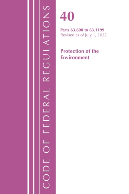 Code of Federal Regulations, Title 40 Protection of the Environment 63.600-63.1199, Revised as of July 1, 2022, Paperback / softback Book