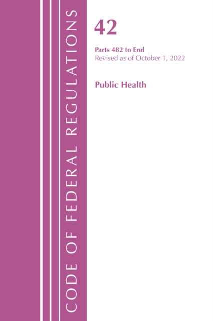 Code of Federal Regulations, Title 42 Public Health 482-END, Revised as of October 1, 2022, Paperback / softback Book