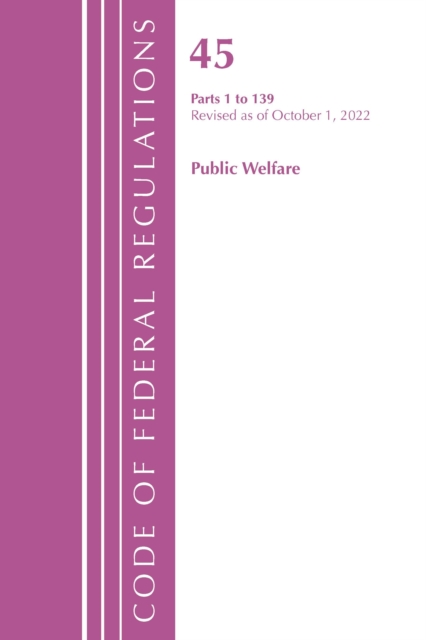 Code of Federal Regulations, TITLE 45 PUBLIC WELFARE 1-139, Revised as of October 1, 2022, Paperback / softback Book