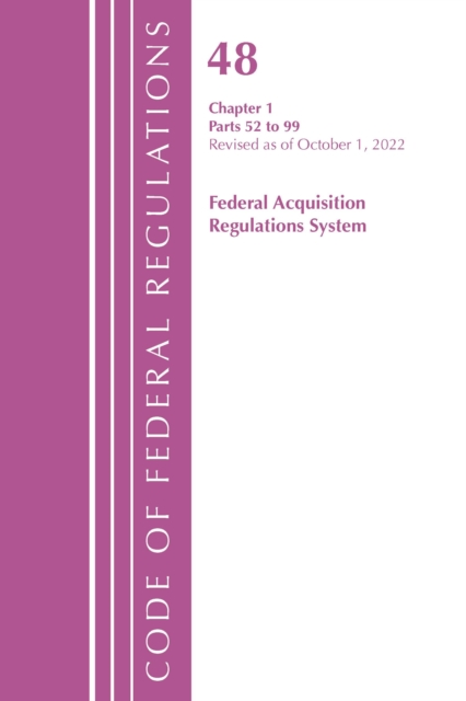 Code of Federal Regulations,TITLE 48 FEDERAL ACQUIS CH 1 (52-99), Revised as of October 1, 2022, Paperback / softback Book