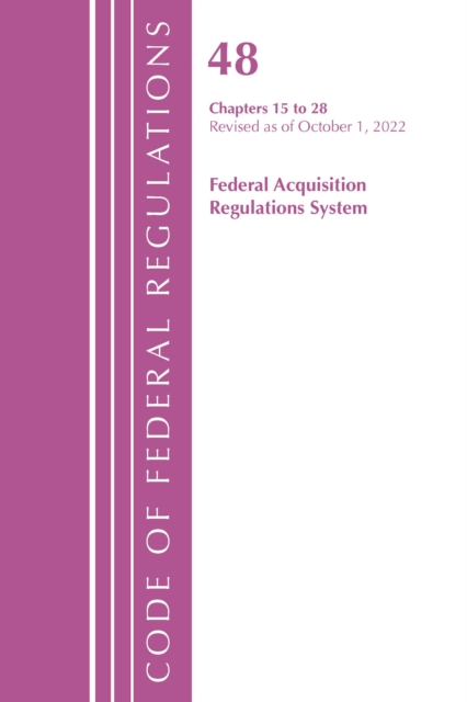 Code of Federal Regulations,TITLE 48 FEDERAL ACQUIS CH 15-28, Revised as of October 1, 2022, Paperback / softback Book