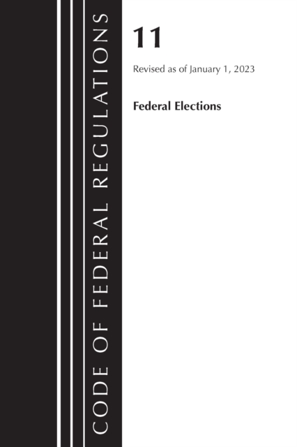 Code of Federal Regulations, Title 11 Federal Elections, Revised as of January 1, 2023, Paperback / softback Book