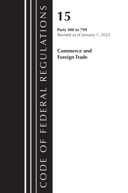 Code of Federal Regulations, Title 15 Commerce and Foreign Trade 300-799, Revised as of January 1, 2023, Paperback / softback Book