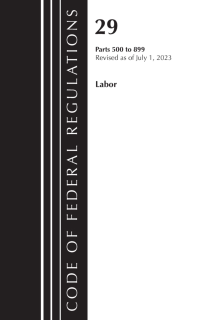 Code of Federal Regulations, Title 29 Labor/ 500-899, Revised as of July 1, 2023, Paperback / softback Book