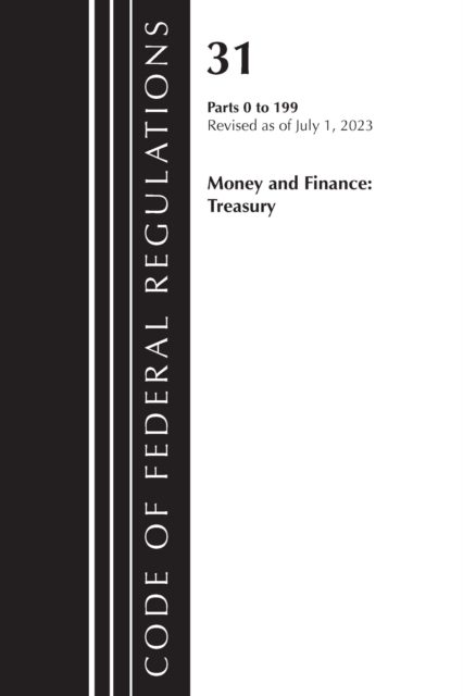 Code of Federal Regulations, Title 31 Money and Finance 0-199, Revised as of July 1, 2023, Paperback / softback Book