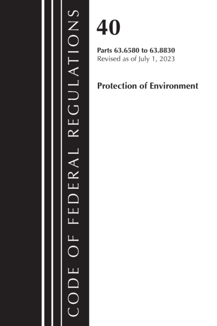 Code of Federal Regulations, Title 40 Protection of the Environment 63.6580-63.8830, Revised as of July 1, 2023, Paperback / softback Book