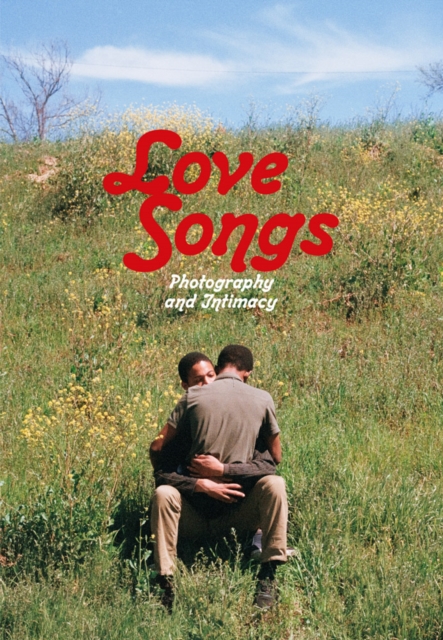 Love Songs : Photography and Intimacy, Hardback Book