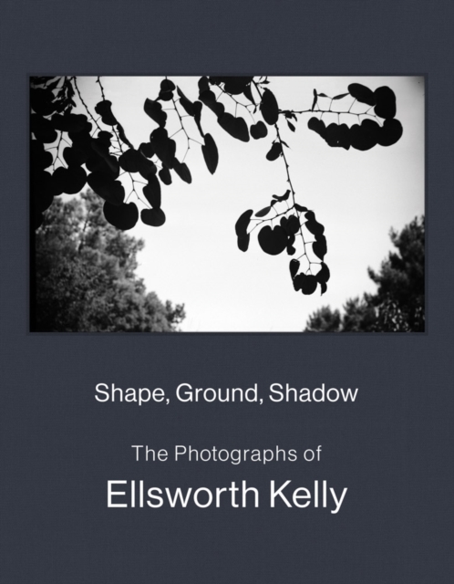 Shape, Ground, Shadow: The Photographs of Ellsworth Kelly, Hardback Book