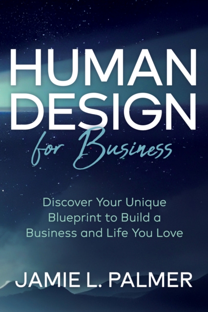 Human Design For Business : Discover Your Unique Blueprint to Build a Business and Life You Love, EPUB eBook