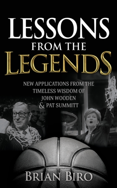 Lessons from the Legends : New Applications from the Timeless Wisdom of John Wooden and Pat Summitt, Paperback / softback Book