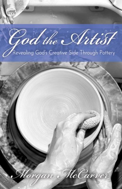 God the Artist : Revealing God's Creative Side Through Pottery, EPUB eBook