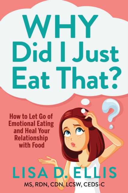 Why Did I Just Eat That? : How to Let Go of Emotional Eating and Fix Your Relationship with Food, Paperback / softback Book