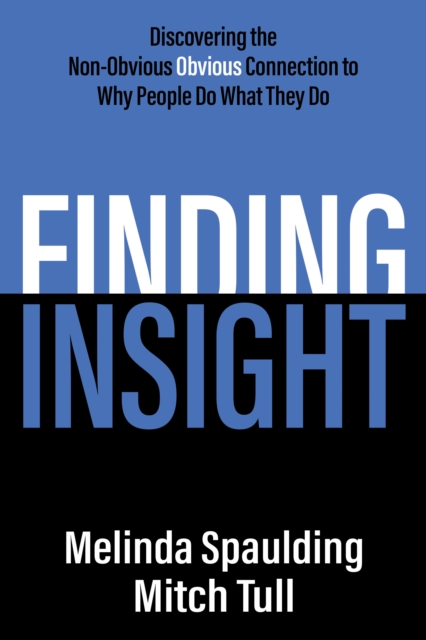 Finding Insight : Discovering the Non-Obvious Obvious Connection to Why People Do What They Do, Paperback / softback Book