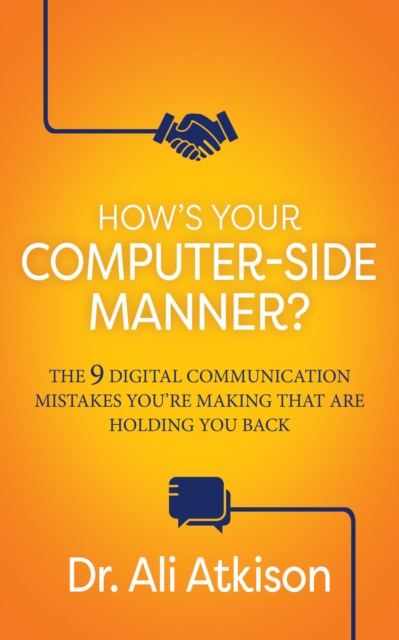 How’s Your Computer-side Manner? : The 9 Digital Communication Mistakes You’re Making That Are Holding You Back, Paperback / softback Book