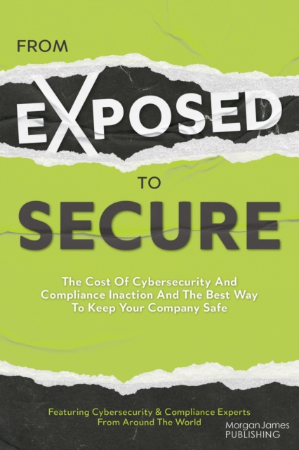 From Exposed to Secure : The Cost of Cybersecurity and Compliance Inaction and the Best Way to Keep You Company Safe, Paperback / softback Book