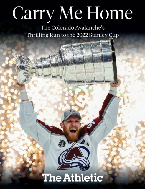 Carry Me Home : The Colorado Avalanche's Thrilling Run to the 2022 Stanley Cup, EPUB eBook