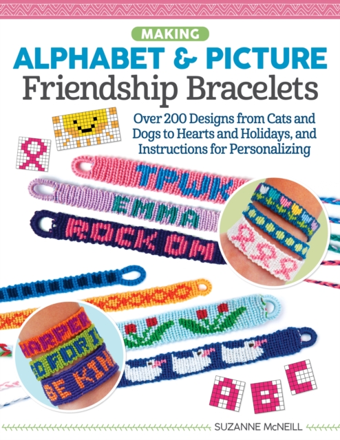 Making Alphabet & Picture Friendship Bracelets : Over 200 Designs from Cats and Dogs to Hearts and Holidays, and Instructions for Personalizing, EPUB eBook