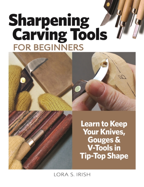 Sharpening Carving Tools for Beginners : Learn to Keep Your Knives, Gouges & V-Tools in Tip-Top Shape, EPUB eBook