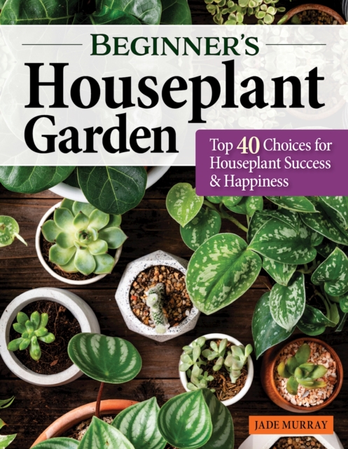 Beginner's Houseplant Garden : Top 40 Choices for Houseplant Success & Happiness, EPUB eBook