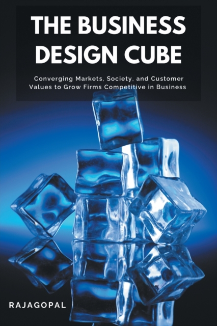 The Business Design Cube : Converging Markets, Society, and Customer Values to Grow Firms Competitive in Business, Paperback / softback Book