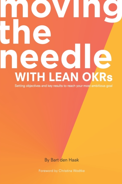 Moving the Needle with Lean OKRs : Setting Objectives and Key Results to Reach Your Most Ambitious Goal, Paperback / softback Book