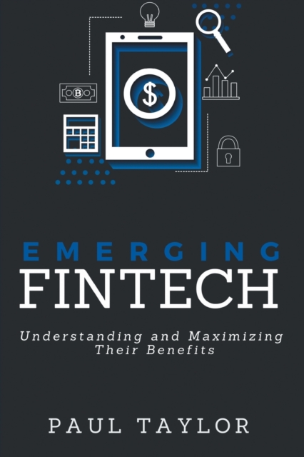 Emerging FinTech : Understanding and Maximizing Their Benefits, Paperback / softback Book