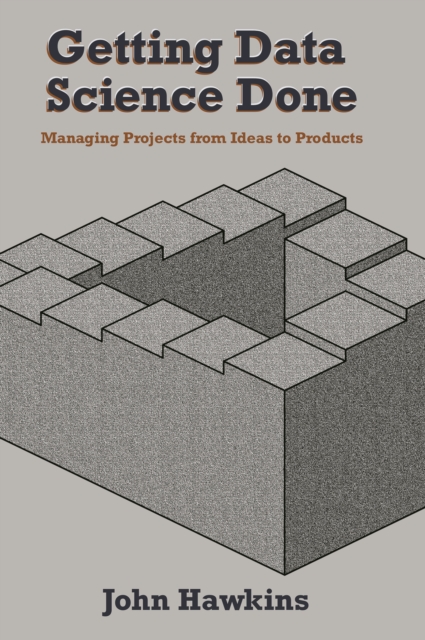 Getting Data Science Done : Managing Projects From Ideas to Products, EPUB eBook