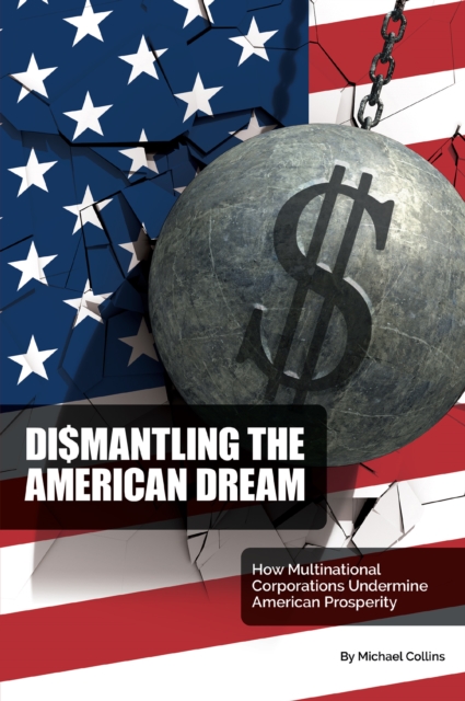 Dismantling the American Dream : How Multinational Corporations Undermine American Prosperity, EPUB eBook