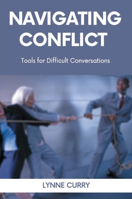 Navigating Conflict : Tools for Difficult Conversations, Paperback / softback Book