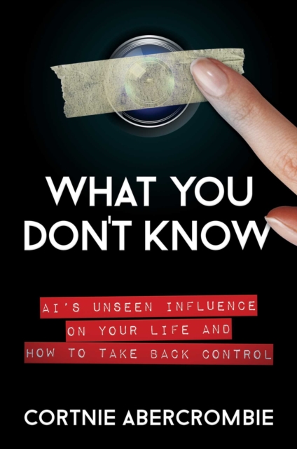 What You Don't Know : AI's Unseen Influence on Your Life and How to Take Back Control, Hardback Book