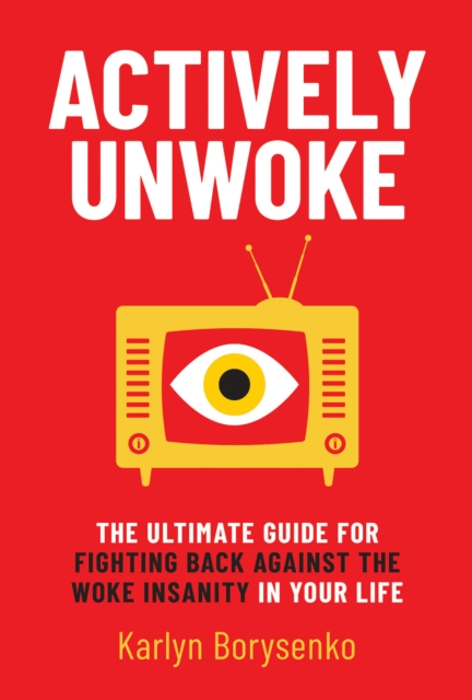 Actively Unwoke: The Ultimate Guide for Fighting Back Against the Woke Insanity in Your Life, EPUB eBook