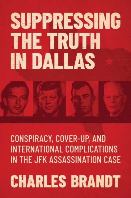 Suppressing the Truth in Dallas : Conspiracy, Cover-Up, and International Complications in the JFK Assassination Case, Hardback Book