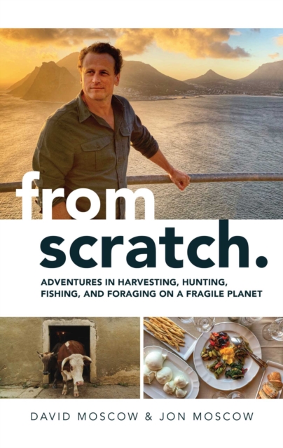 From Scratch : Adventures in Harvesting, Hunting, Fishing, and Foraging on a Fragile Planet, EPUB eBook