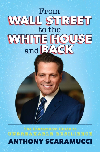 From Wall Street to the White House and Back : The Scaramucci Guide to Unbreakable Resilience, EPUB eBook