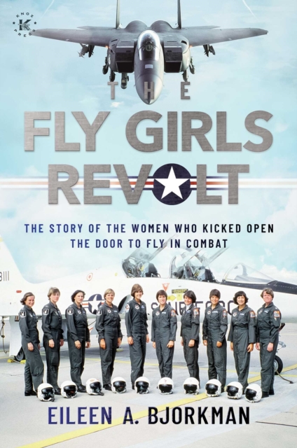 The Fly Girls Revolt : The Story of the Women Who Kicked Open the Door to Fly in Combat, EPUB eBook